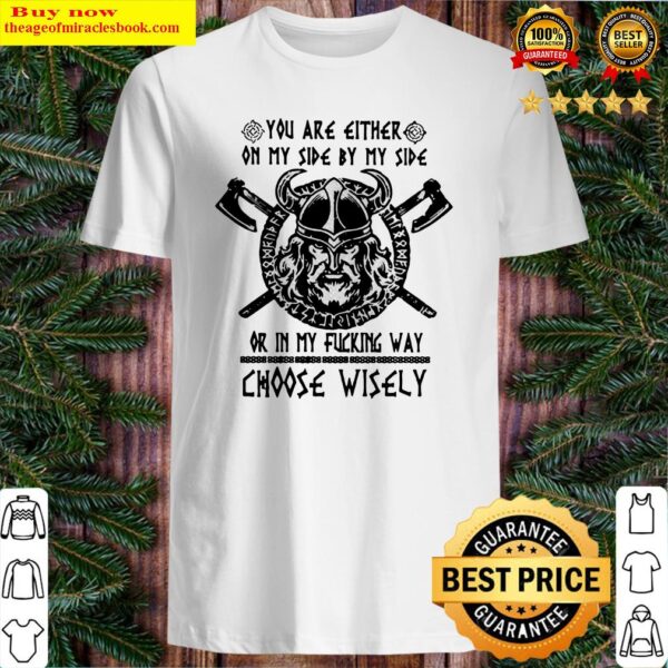 Vikings you are either on my side by my side or in my fucking way choose wisely Shirt