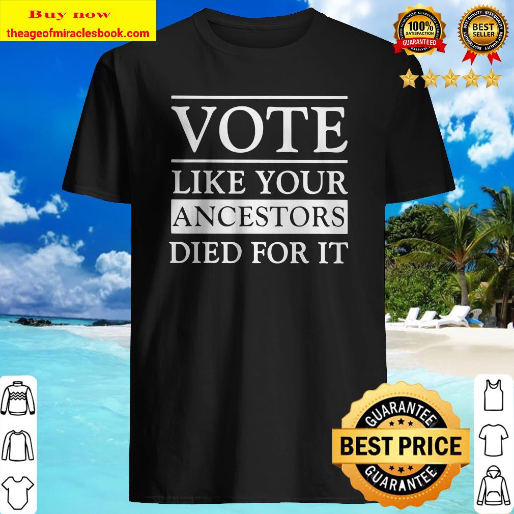 Vote like your ancestors died for it 2020 shirt, hoodie, tank top, sweater