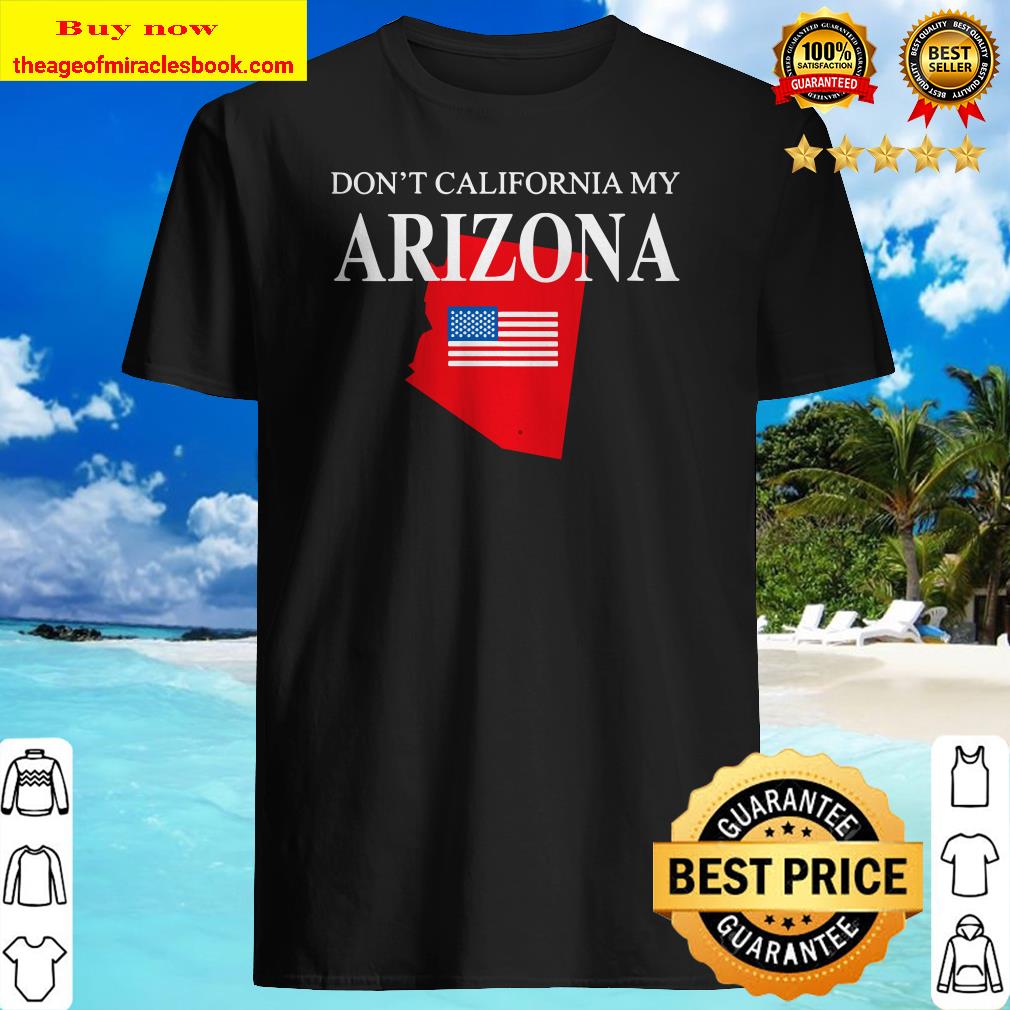 Womens Don’t California My Arizona Anti Liberal Pro Trump Shirt