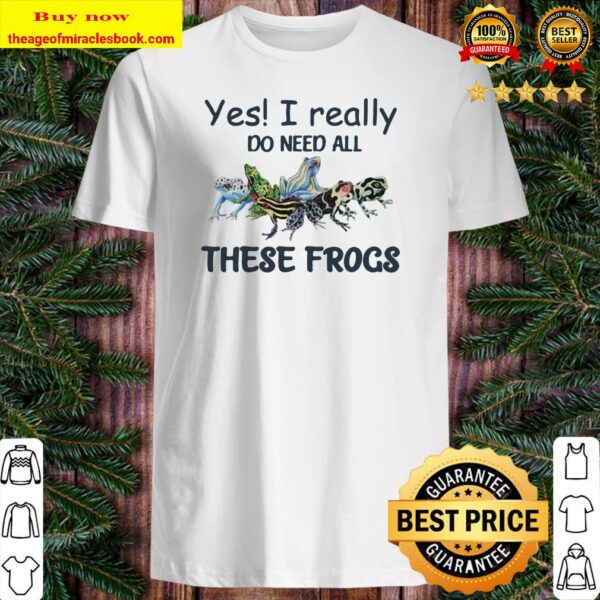 YES I REALLY DO NEED ALL THESE FROGS COLORFUL FROG Shirt