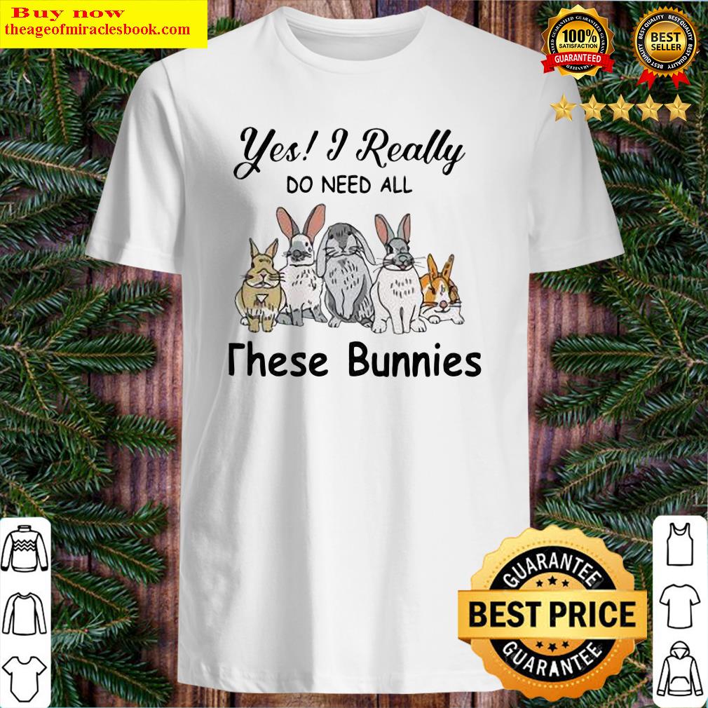 Yes I Really Do Need All These Bunnies Shirt