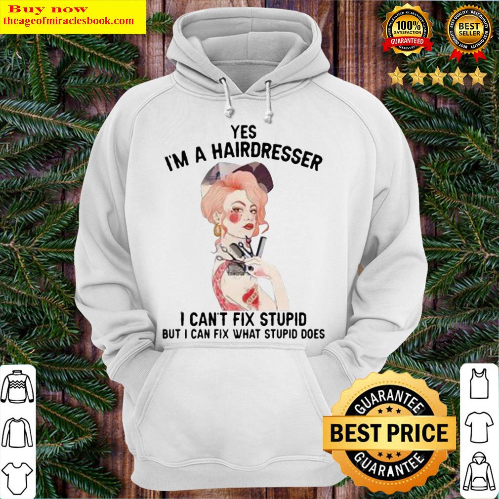 Yes I’m A Hairdresser I Can’t Fix Stupid But I Can Fix What Stupid Hoodie