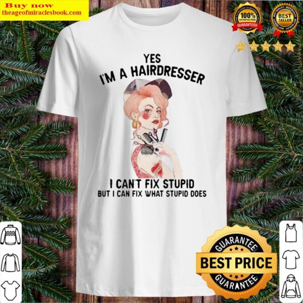 Yes I’m A Hairdresser I Can’t Fix Stupid But I Can Fix What Stupid Shirt
