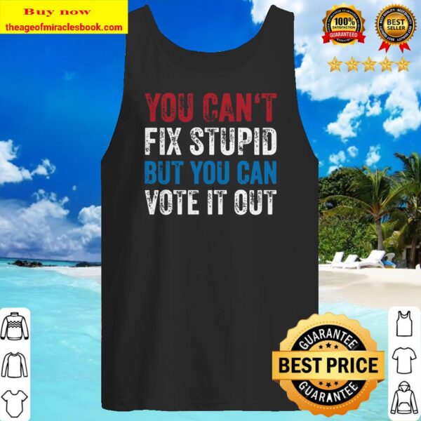 You Can’t Fix Stupid But You Can Vote It Out Anti Trump Gift Tank top