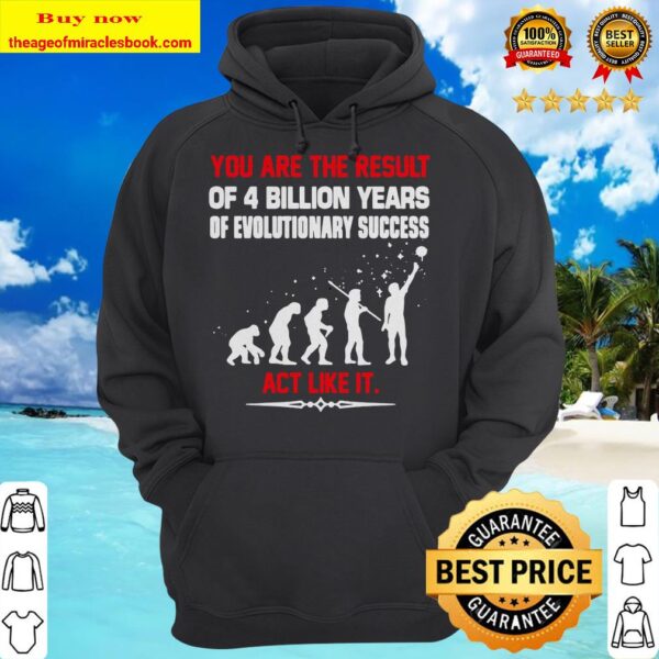 You are the result of 4 billion years of evolutionary success act like it hoodie