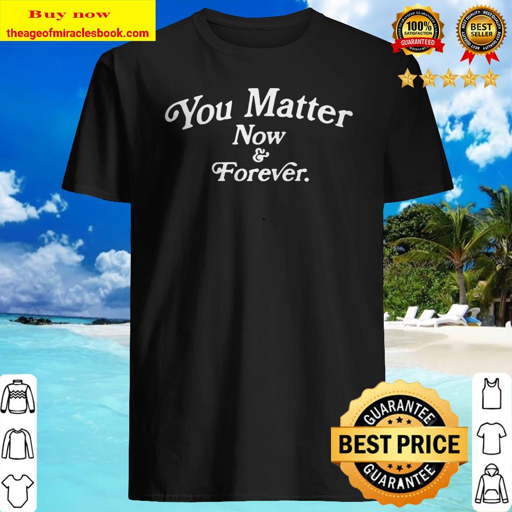 You matter now and forever 2020 shirt, hoodie, tank top, sweater