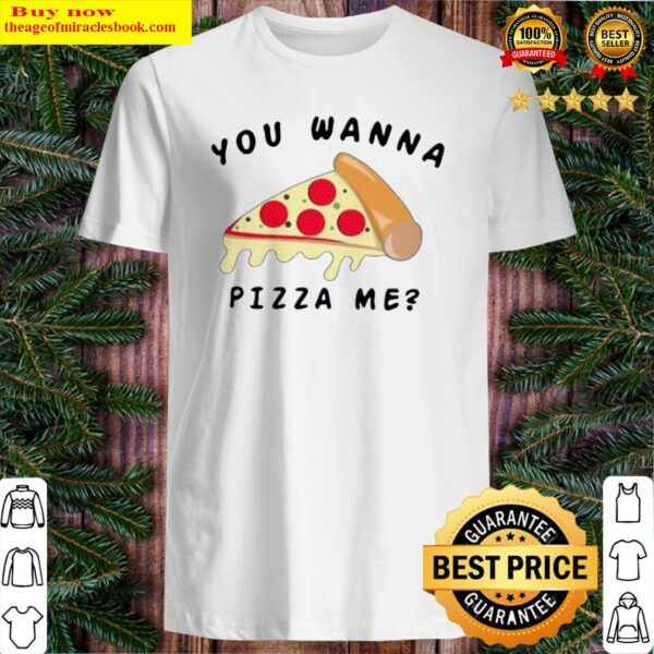 You wanna pizza me Shirt