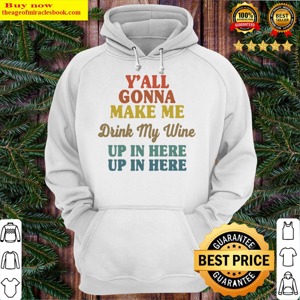 Y’all Gonna Make Me Drink My Wine Up In Here Up In Here Hoodie