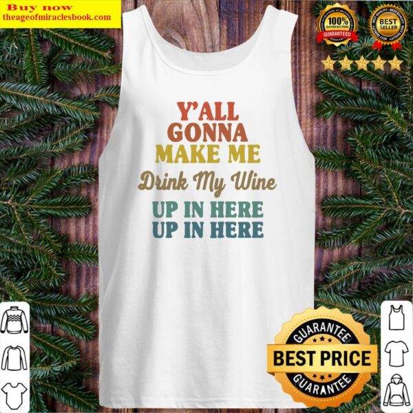 Y’all Gonna Make Me Drink My Wine Up In Here Up In Here Tank Top
