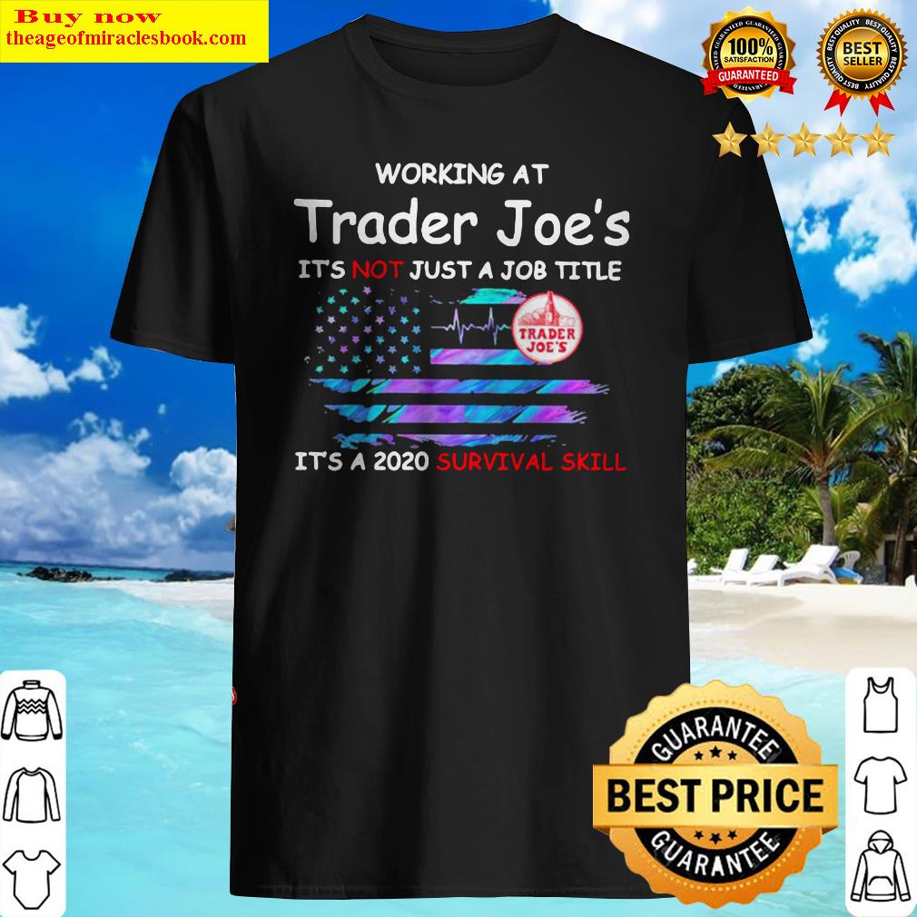 Working at trader joe’s it’s not just a job title it’s a 2020 survival skill american flag independence day shirt
