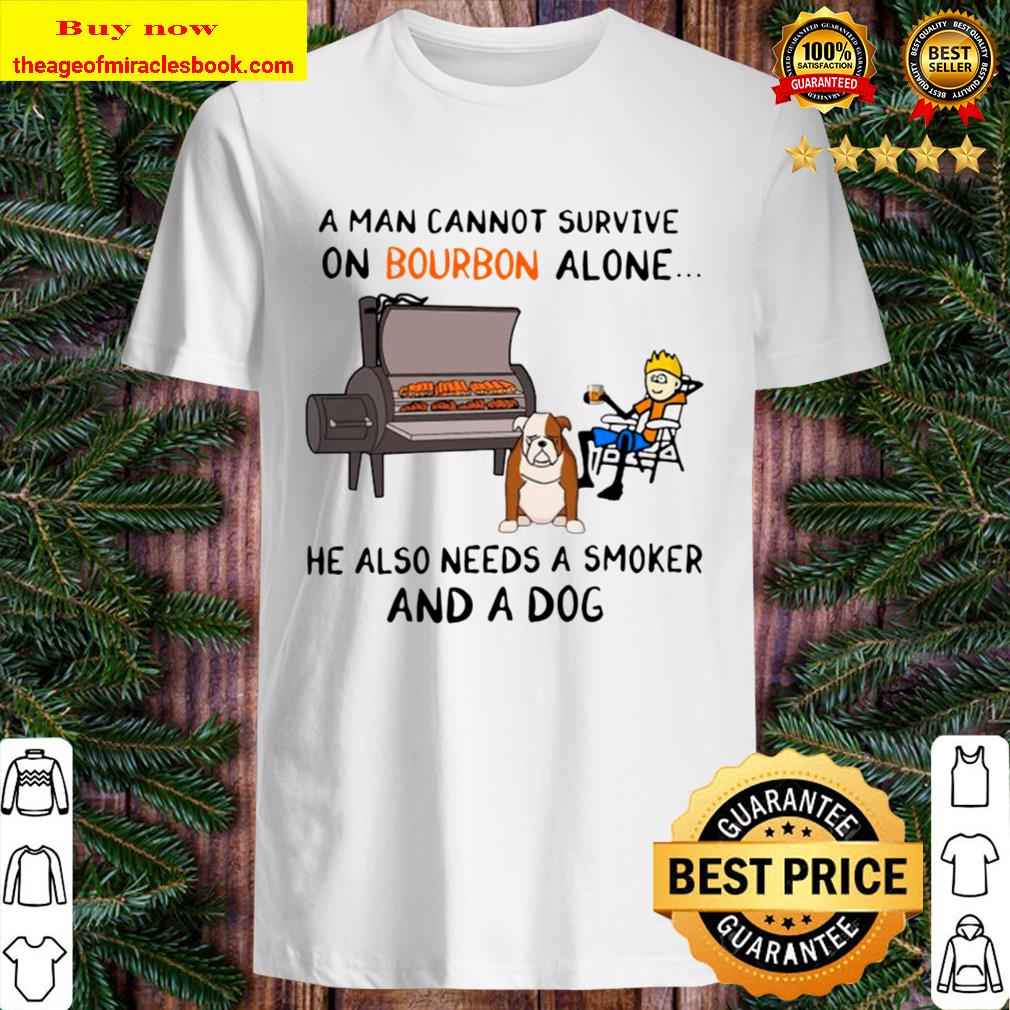 A Man Cannot Survive On Bourbon Alone He Also Needs A Smoker And A Boxer Dog Shirt