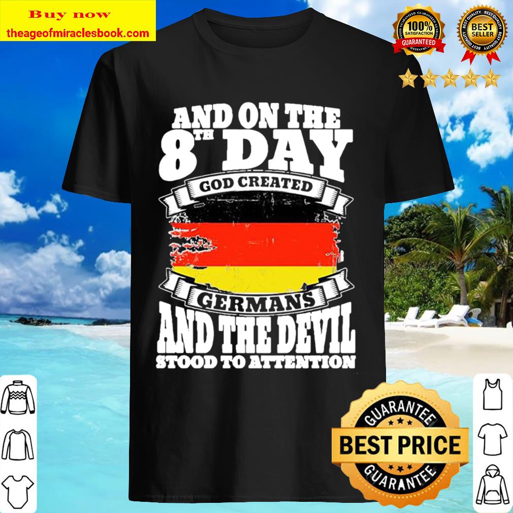And On The 8th Day Good Created GerMans, And The Devil Stood To Antten Shirt