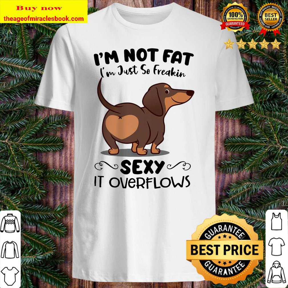 Baby Dachshund i’m not fat i’m just so freakin sexy it overflows Shirt