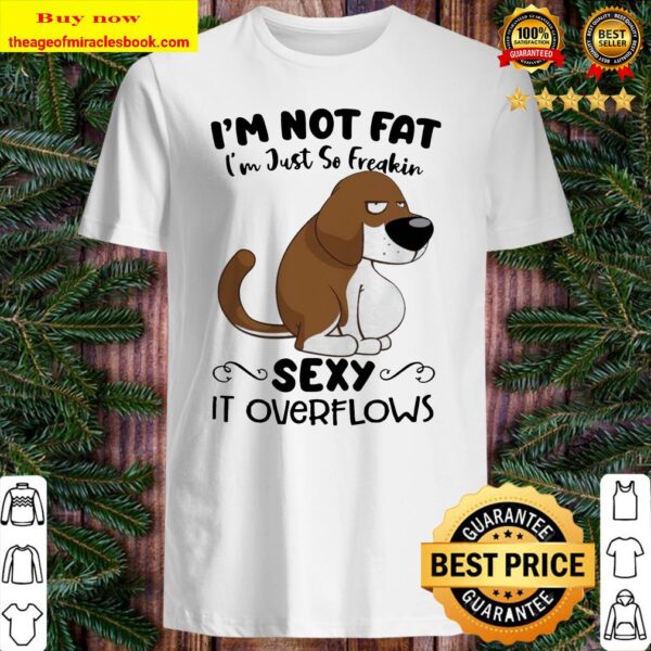 Basset Hound dog i’m not fat i’m just so freakin sexy it overflows Shirt