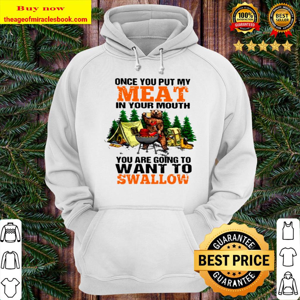 Bear Drinking Beer Camping Once You Put My Meat In Your Mouth You_re G Hoodie