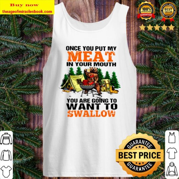 Bear Drinking Beer Camping Once You Put My Meat In Your Mouth You_re G Tank Top