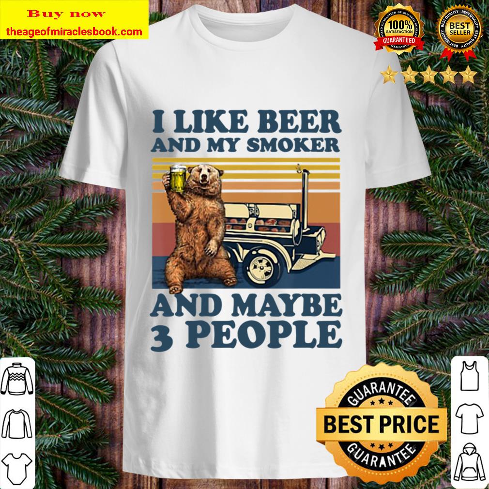 Bear I Like Beer And My Smoker And Maybe 3 People Shirt