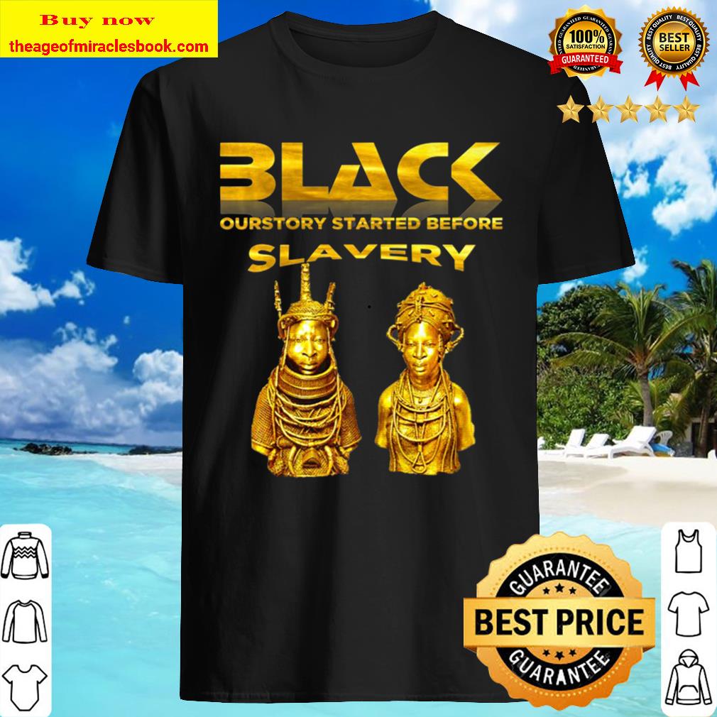 Black History Didn’t Start With Slavery Benin Gold Shirt