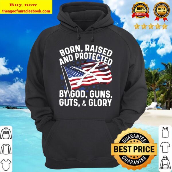 Born Raised And Protected By God Guns Guts And Glory American Flag Ind Hoodie