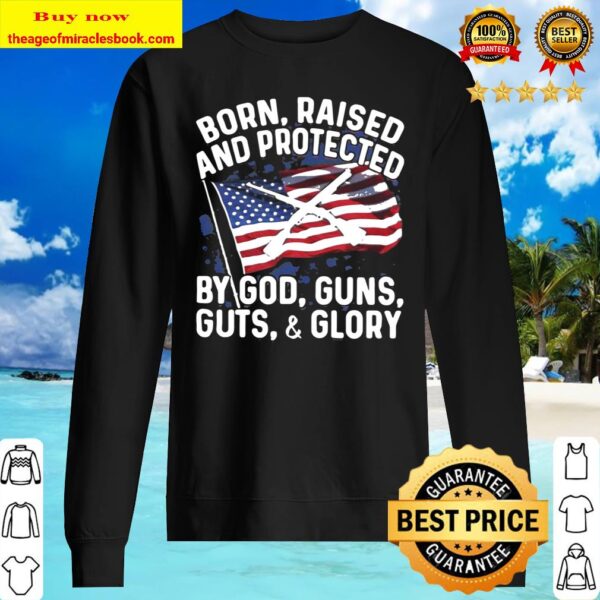 Born Raised And Protected By God Guns Guts And Glory American Flag Ind Sweater