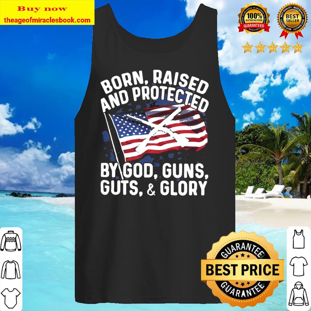 Born Raised And Protected By God Guns Guts And Glory American Flag Ind Tank Top