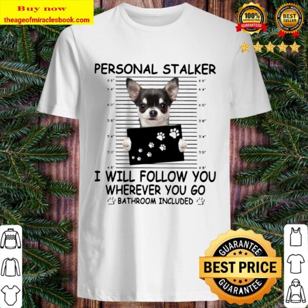 Chihuahua Personal Stalker I Will Follow You Wherever You Go Bathroom Shirt