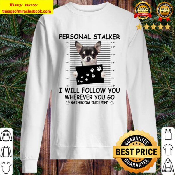 Chihuahua Personal Stalker I Will Follow You Wherever You Go Bathroom Sweater