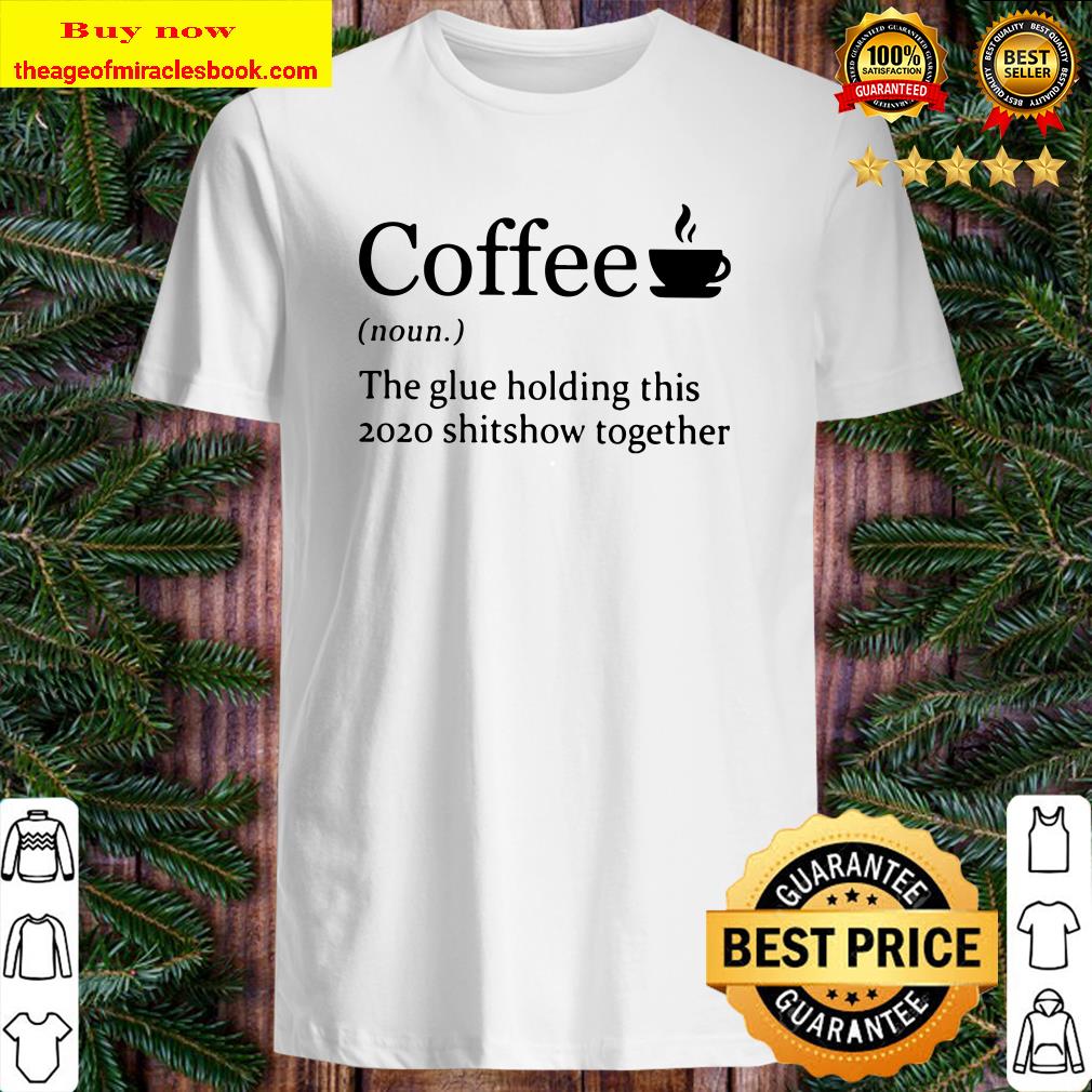 Coffee noun the glue holding this 2020 shitshow together Shirt