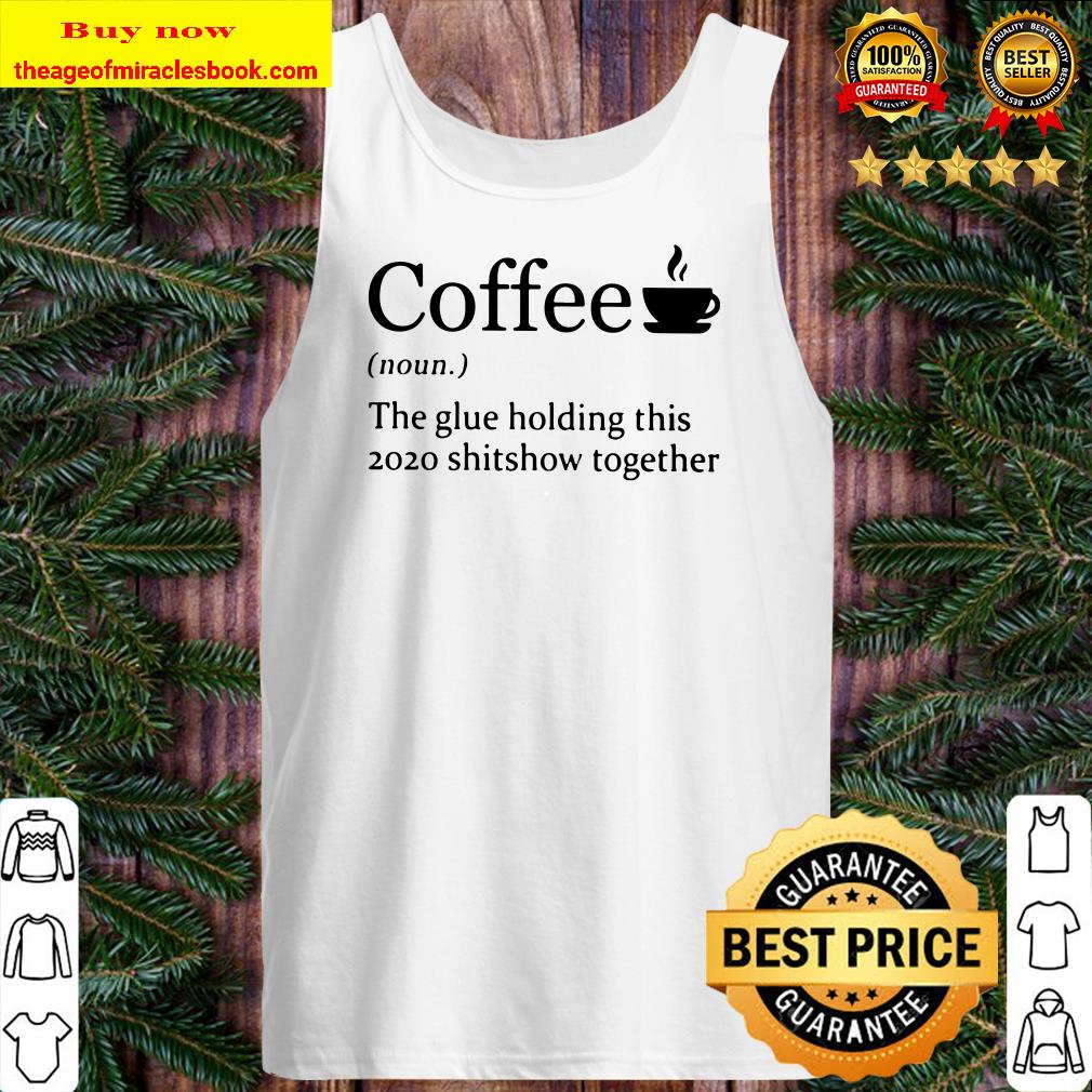 Coffee noun the glue holding this 2020 shitshow together Tank top