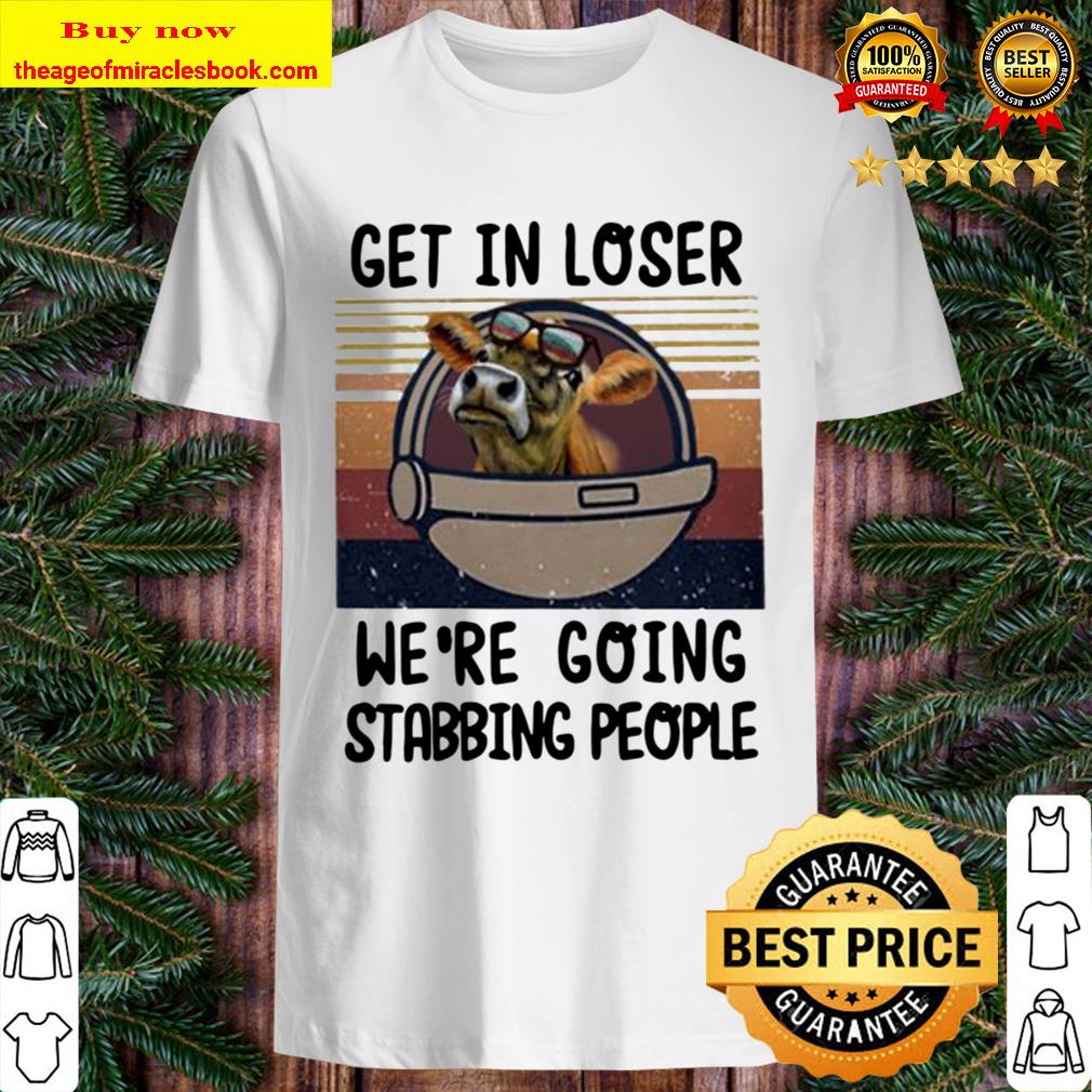 Cow get in loser we’re going stabbing people vintage shirt