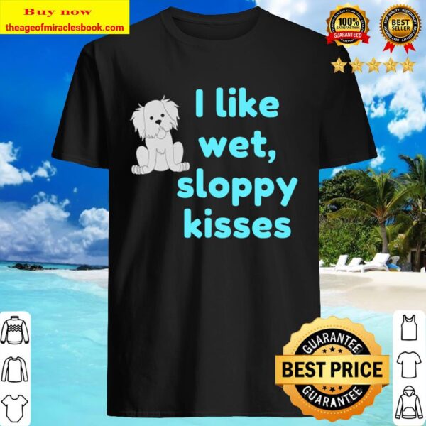 Cute Dog – I Like Wet, Sloppy Kisses Funny Dog Kisses Shirt