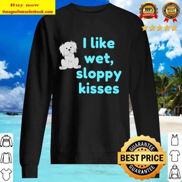 Cute Dog – I Like Wet, Sloppy Kisses Funny Dog Kisses Sweater