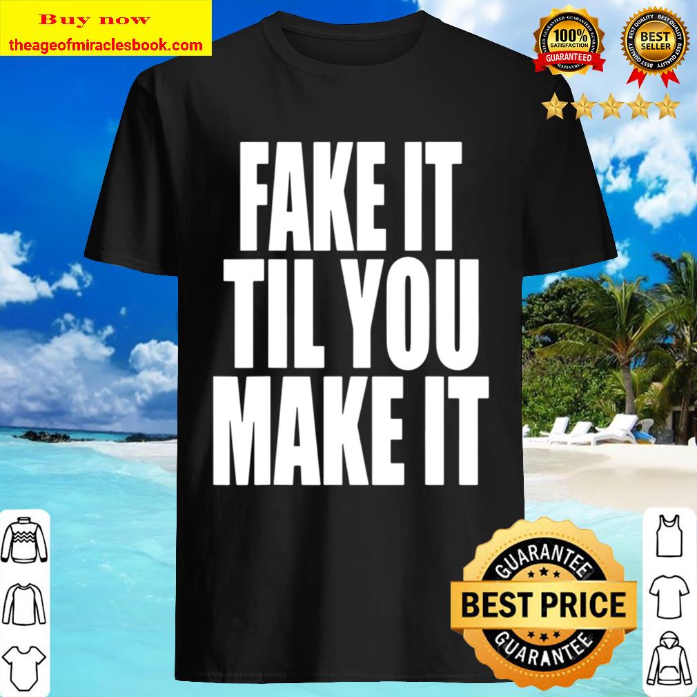 Fake It Til You Make It Shirt