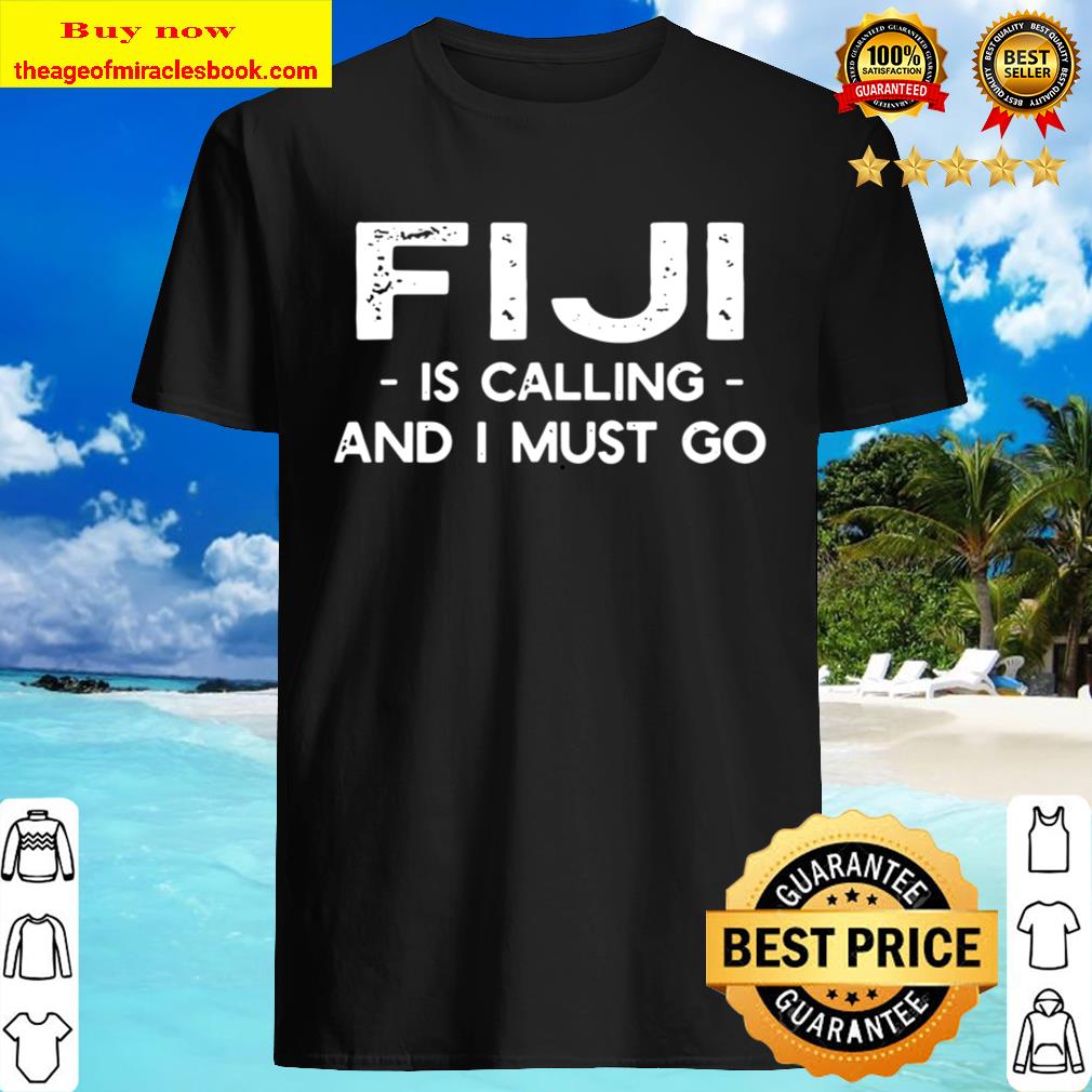 Fiji Is Calling And I Must Go – Funny Country Saying shirt