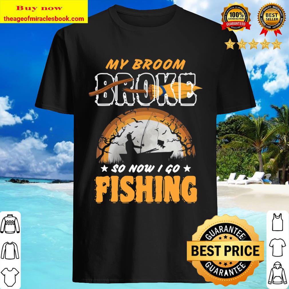 Fishing Halloween Funny My Broom Broke So Now I Go Fishing shirt