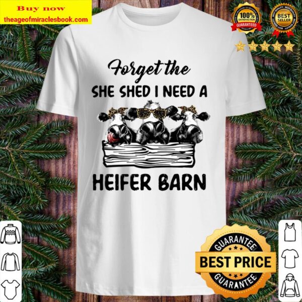 Forget The She Shed I Need A Heifer Barn Shirt