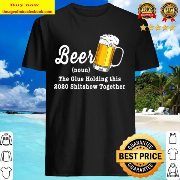 Funny Beer The Glue Holding This 2020 Shitshow Together Shirt