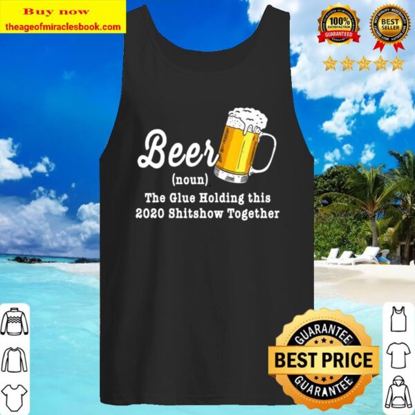Funny Beer The Glue Holding This 2020 Shitshow Together Tank Top