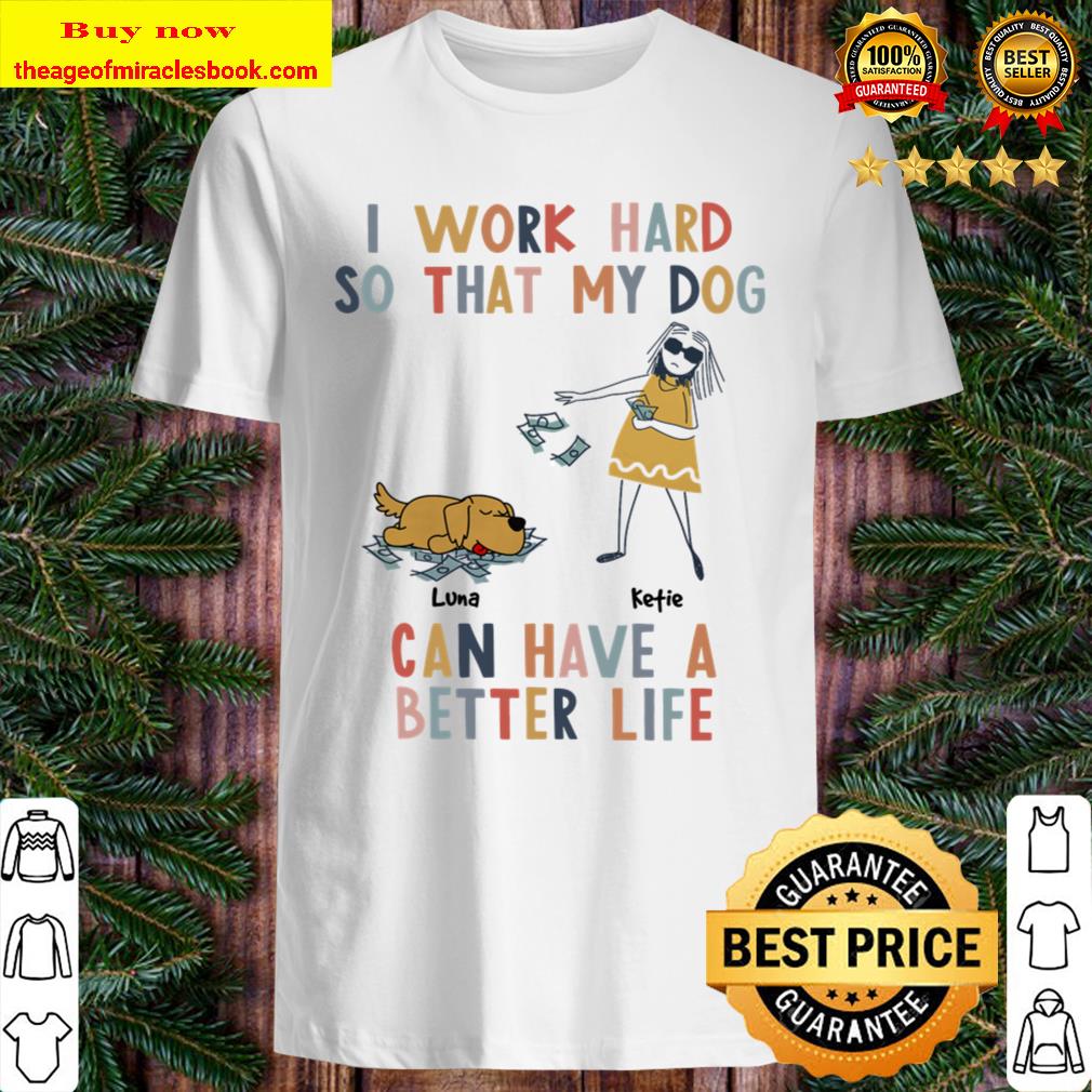 Girl and Dog I Work Hard So That My Dog Can Have A Better Life Shirt