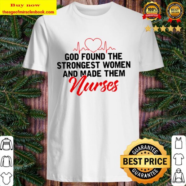 God Found The Strongest Women And Made Them Nurses Shirt