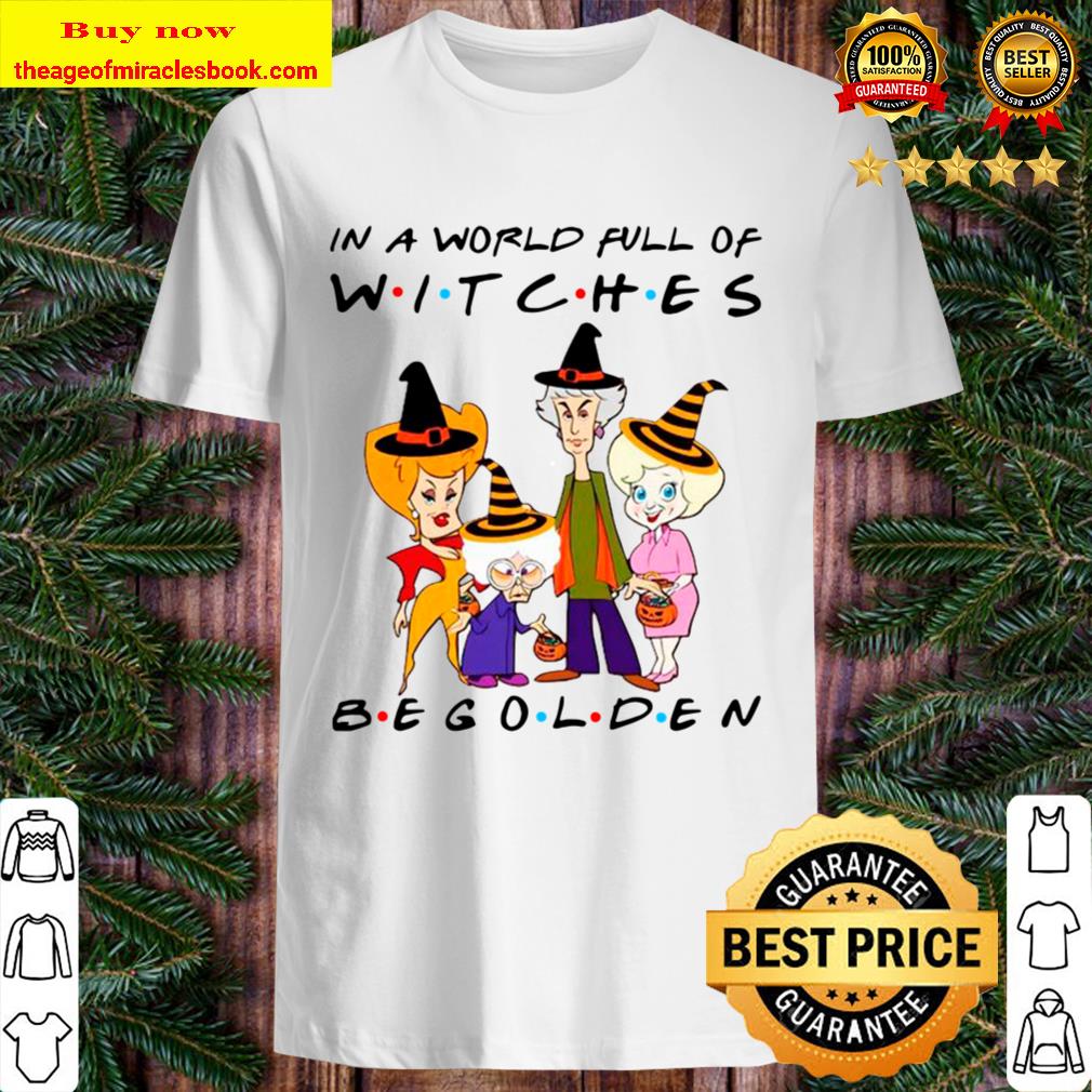 Golden Girl In A World Full Of Witches Be Golden Shirt