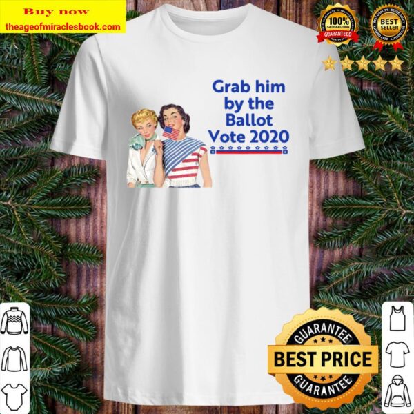 Grab Him By The Ballot Premium Shirt