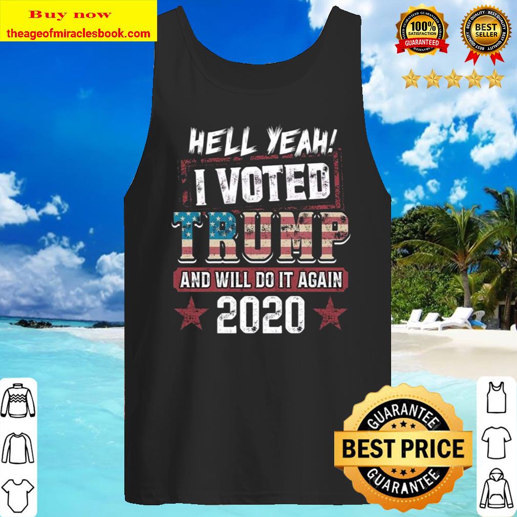 Hell Yeah I Voted Trump And Will Do It Again 2020 Tank Top