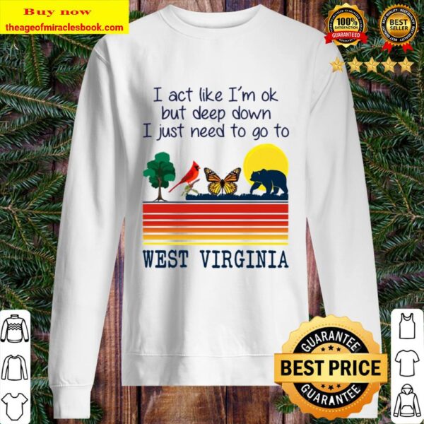 I Act Like I’m Ok But Deep Down I Just Need To Go To West Virginia Sweater
