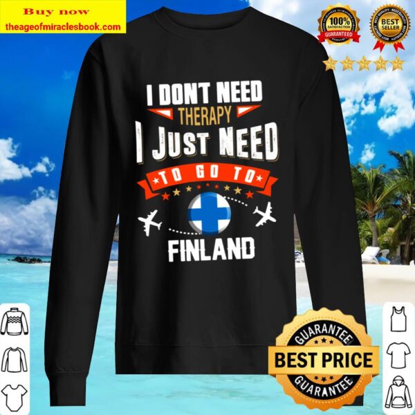 I Don_t Need Therapy I JUST NEED TO GO TO FINLAND Sweater