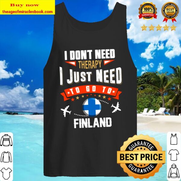 I Don_t Need Therapy I JUST NEED TO GO TO FINLAND Tank Top