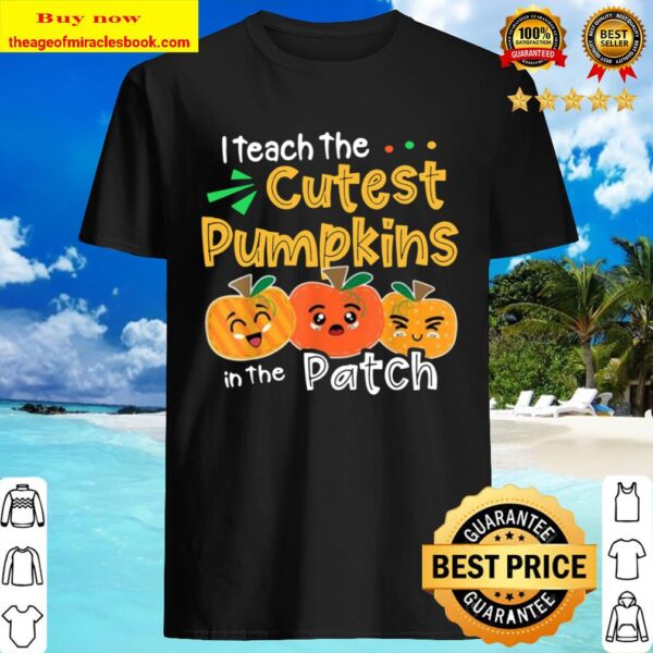 I Teach the Cutest Pumpkins in The Patch Teacher Halloween T-Shirt Hap Shirt
