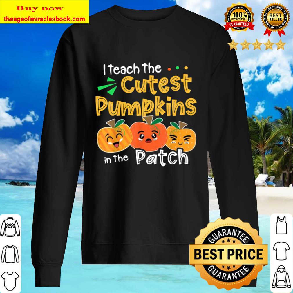 I Teach the Cutest Pumpkins in The Patch Teacher Halloween T-Shirt Hap Sweater