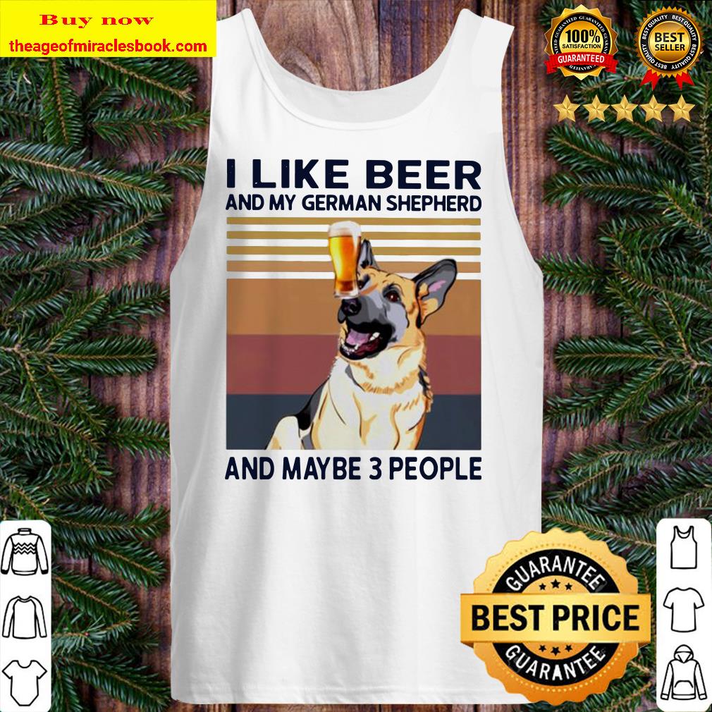 I like beer and my German Shepherd and maybe 3 people vintage Tank top
