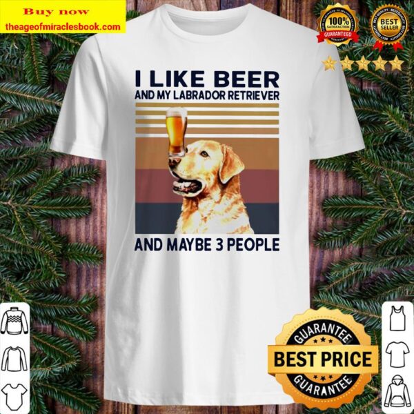 I like beer and my Labrador Retriever and maybe 3 people vintage Shirt